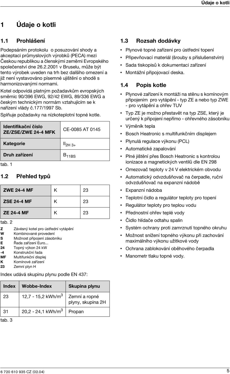 Kotel odpovídá platným požadavkům evropských směrnc 90/396 EWG, 92/42 EWG, 89/336 EWG a českým technckým normám vztahujícím se k nařízení vlády č.177/1997 Sb.