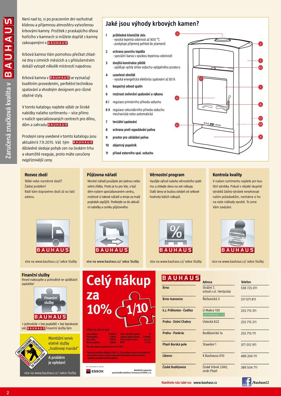 průhledné křemičité sklo - vysoká tepelná odolnost až 800 C - poskytuje příjemný pohled do plamenů 5 Krbová kamna Vám pomohou přečkat chladné dny v zimních měsících a s příslušenstvím dokáží vytopit