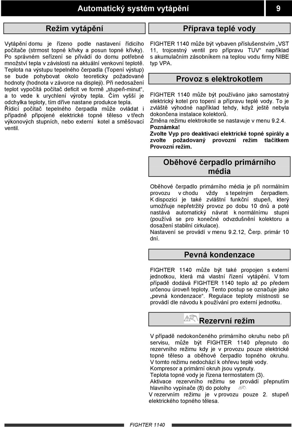 Teplota na výstupu tepelného čerpadla (Topení výstup) se bude pohybovat okolo teoreticky požadované hodnoty (hodnota v závorce na displeji).