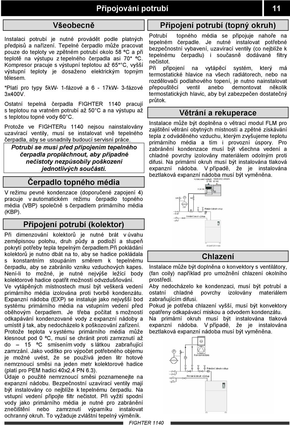 Kompresor pracuje s výstupní teplotou až 65* C, vyšší výstupní teploty je dosaženo elektrickým topným tělesem. *Platí pro typy 5kW- 1-fázové a 6-17kW- 3-fázové 3x400V.