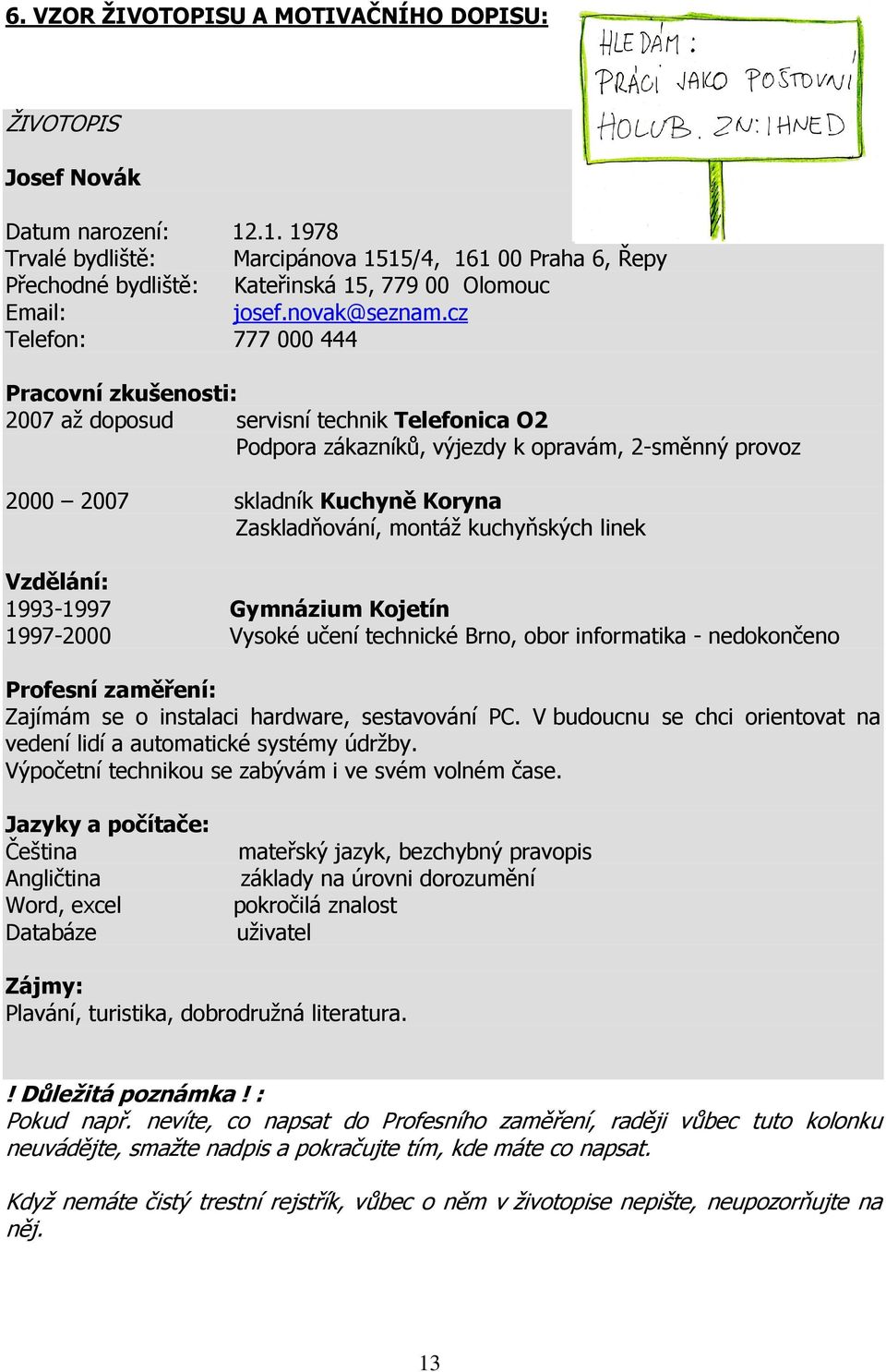 cz Telefon: 777 000 444 Pracovní zkušenosti: 2007 až doposud servisní technik Telefonica O2 Podpora zákazníků, výjezdy k opravám, 2-směnný provoz 2000 2007 skladník Kuchyně Koryna Zaskladňování,