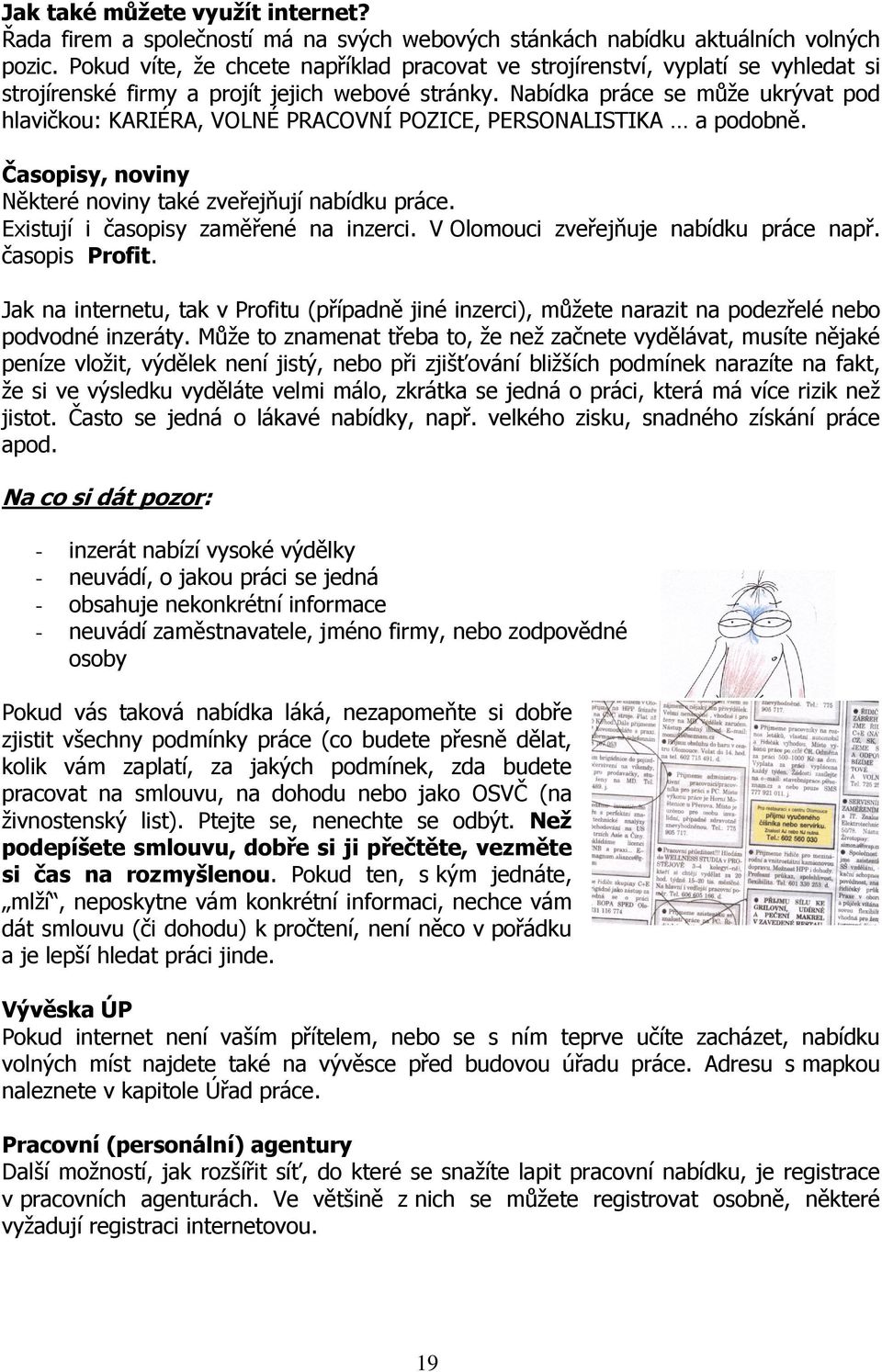 Nabídka práce se může ukrývat pod hlavičkou: KARIÉRA, VOLNÉ PRACOVNÍ POZICE, PERSONALISTIKA a podobně. Časopisy, noviny Některé noviny také zveřejňují nabídku práce.