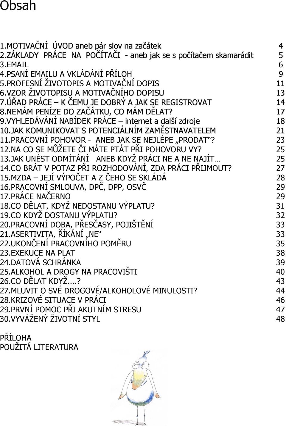 VYHLEDÁVÁNÍ NABÍDEK PRÁCE internet a další zdroje 18 10.JAK KOMUNIKOVAT S POTENCIÁLNÍM ZAMĚSTNAVATELEM 21 11.PRACOVNÍ POHOVOR - ANEB JAK SE NEJLÉPE PRODAT? 23 12.