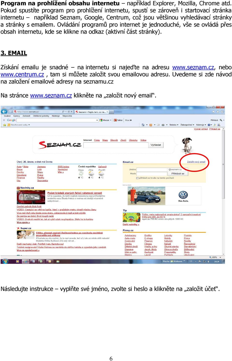 emailem. Ovládání programů pro internet je jednoduché, vše se ovládá přes obsah internetu, kde se klikne na odkaz (aktivní část stránky). 3.