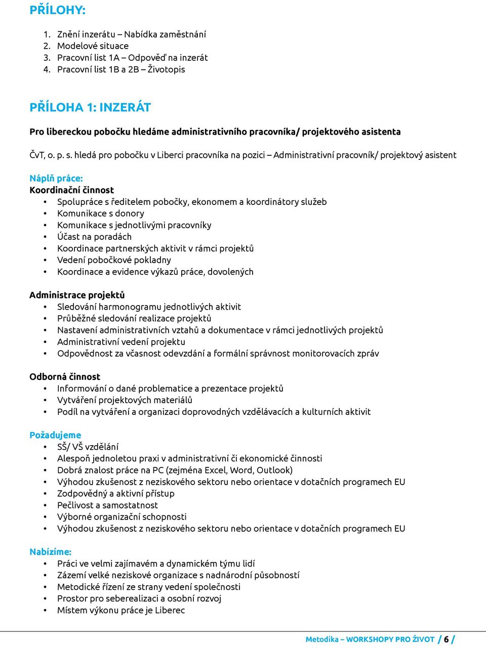 hledá pro pobočku v Liberci pracovníka na pozici Administrativní pracovník/ projektový asistent Náplň práce: Koordinační činnost Spolupráce s ředitelem pobočky, ekonomem a koordinátory služeb