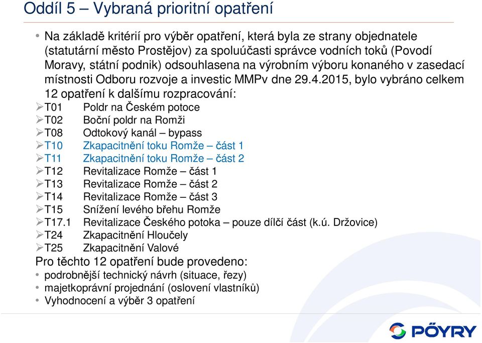 2015, bylo vybráno celkem 12 opatření k dalšímu rozpracování: T01 Poldr na Českém potoce T02 Boční poldr na Romži T08 Odtokový kanál bypass T10 Zkapacitnění toku Romže část 1 T11 Zkapacitnění toku