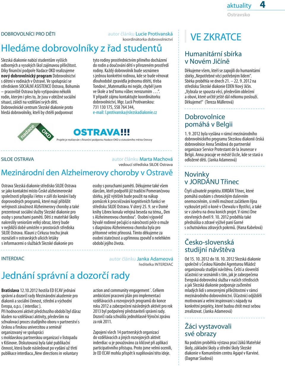 Ve spolupráci se střediskem SOCIÁLNÍ ASISTENCE Ostrava, Bohumín pracoviště Ostrava bylo vytipováno několik rodin, kterým i přes to, že jsou v obtížné sociální situaci, záleží na vzdělání svých dětí.