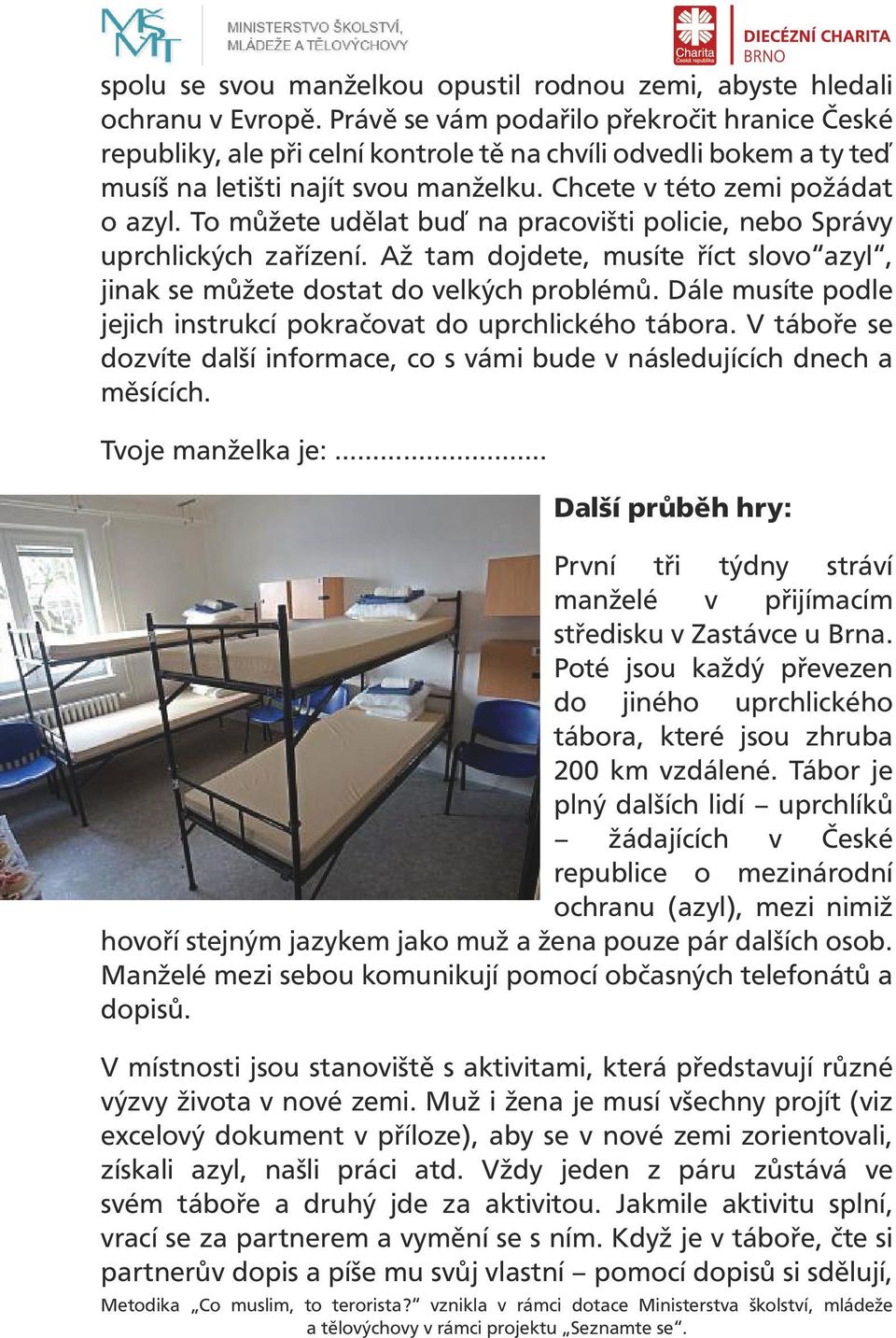 To můžete udělat buď na pracovišti policie, nebo Správy uprchlických zařízení. Až tam dojdete, musíte říct slovo azyl, jinak se můžete dostat do velkých problémů.