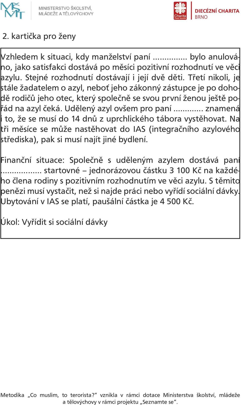 znamená i to, že se musí do 14 dnů z uprchlického tábora vystěhovat. Na tři měsíce se může nastěhovat do IAS (integračního azylového střediska), pak si musí najít jiné bydlení.