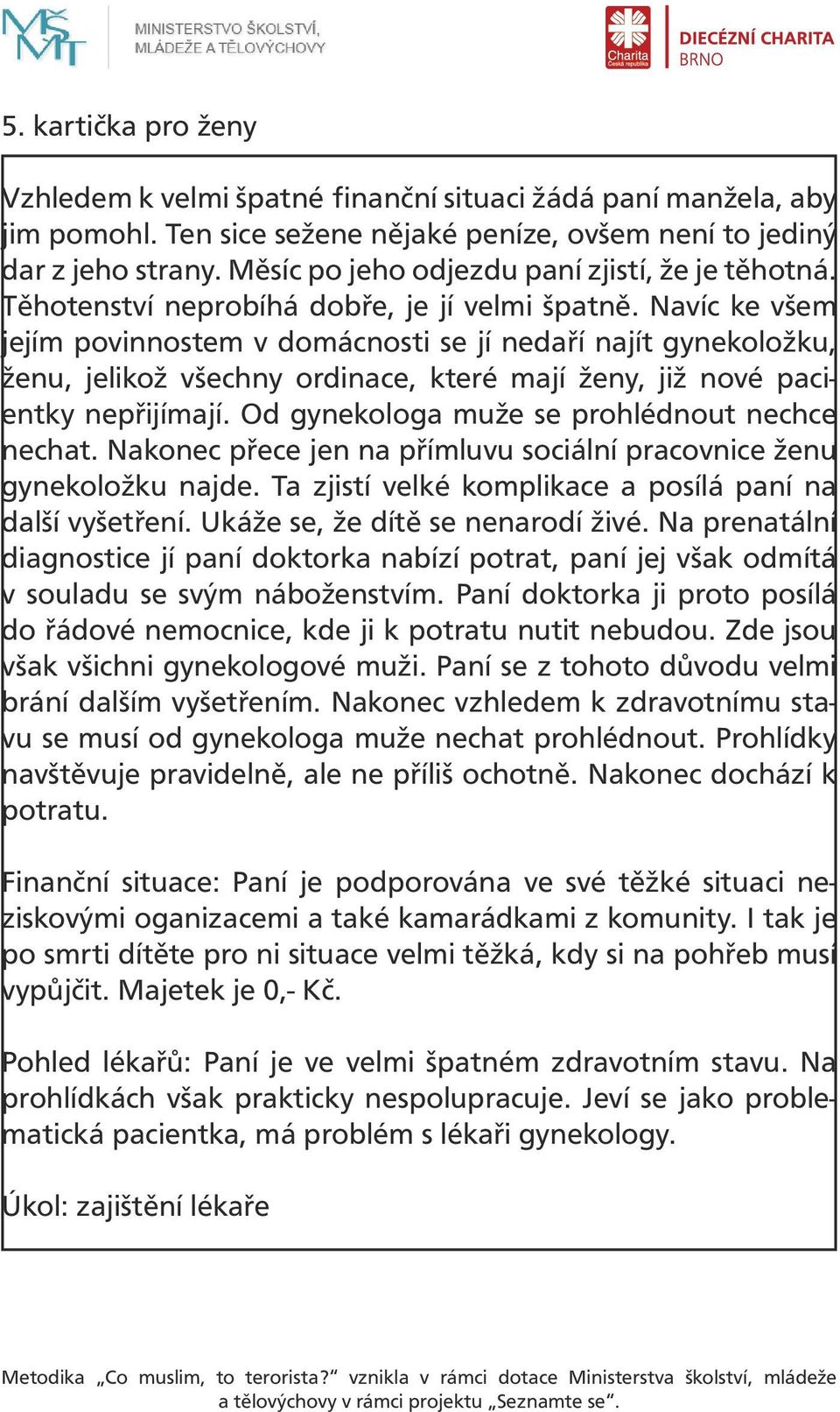 Navíc ke všem jejím povinnostem v domácnosti se jí nedaří najít gynekoložku, ženu, jelikož všechny ordinace, které mají ženy, již nové pacientky nepřijímají.