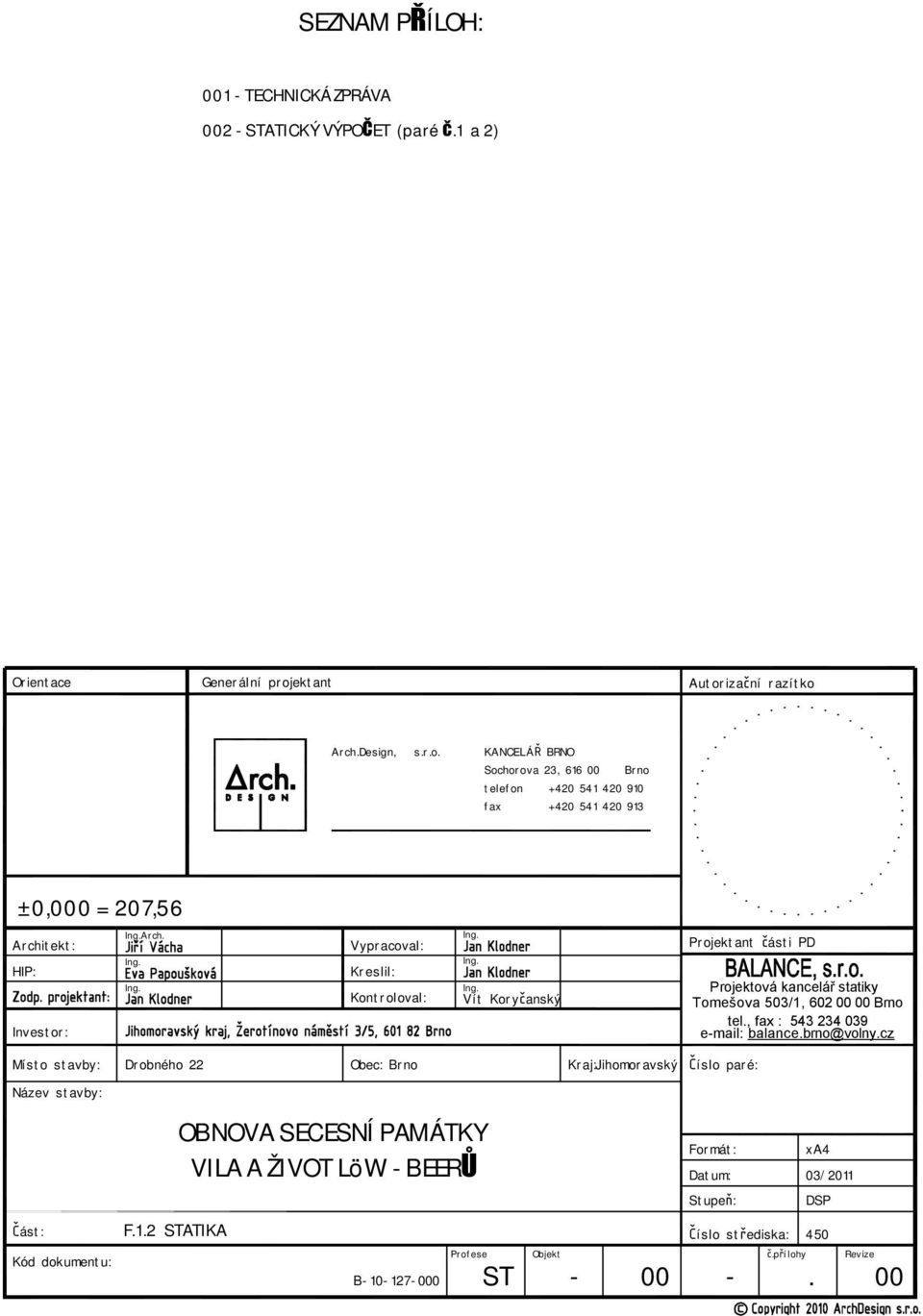 Vypracoval: Kreslil: Kontroloval: Vít Koryčanský Projektant části PD Projektová kancelář statiky Tomešova 503/1, 602 00 00 Brno tel., fax : 543 234 039 e-mail: balance.brno@volny.