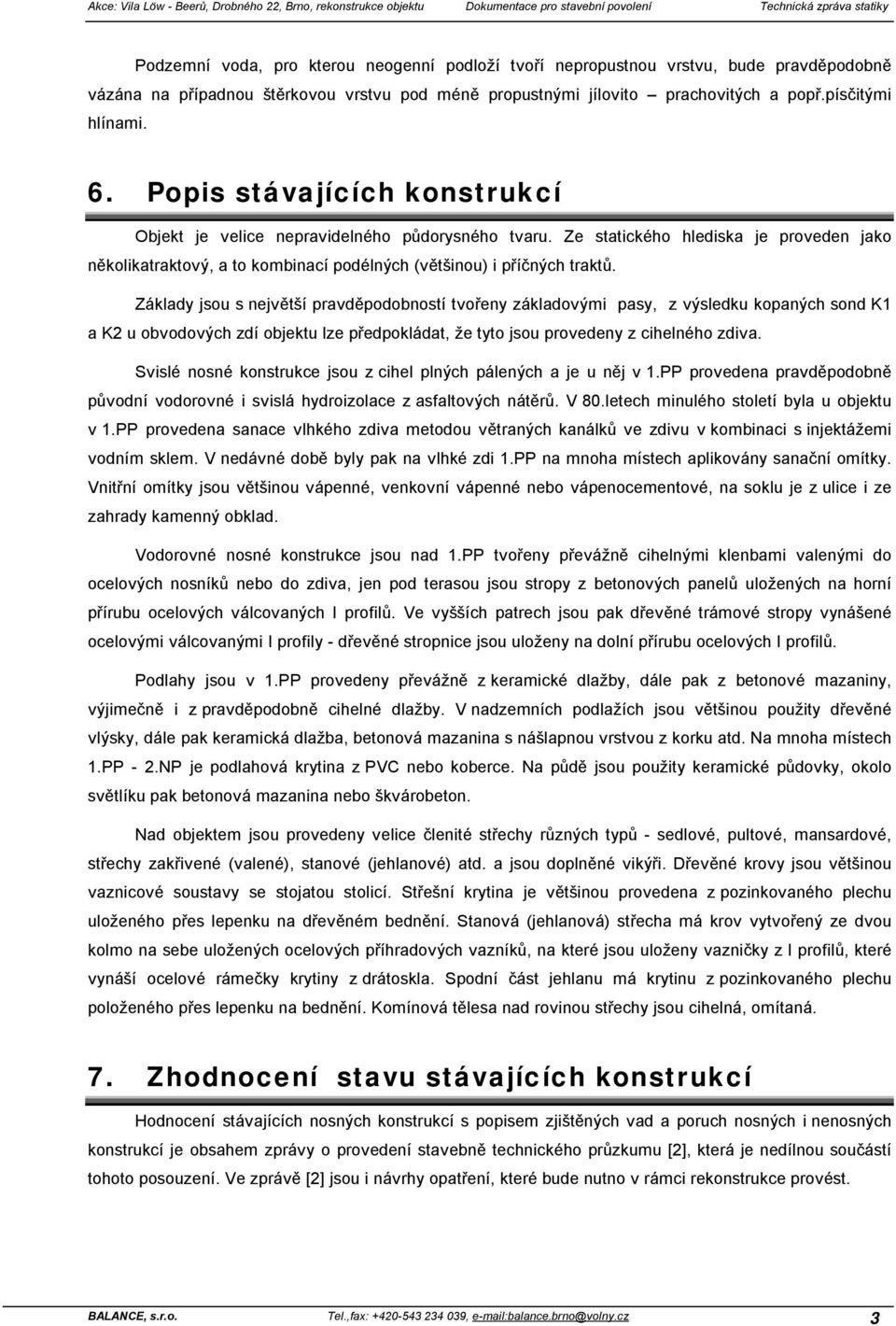 Popis stávajících konstrukcí Objekt je velice nepravidelného půdorysného tvaru. Ze statického hlediska je proveden jako několikatraktový, a to kombinací podélných (většinou) i příčných traktů.