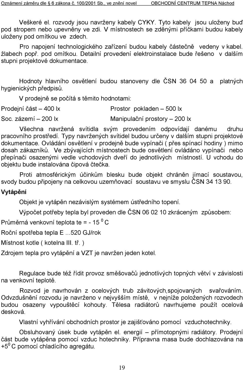 Hodnoty hlavního osvětlení budou stanoveny dle ČSN 36 04 50 a platných hygienických předpisů. V prodejně se počítá s těmito hodnotami: Prodejní část 400 lx Prostor pokladen 500 lx Soc.