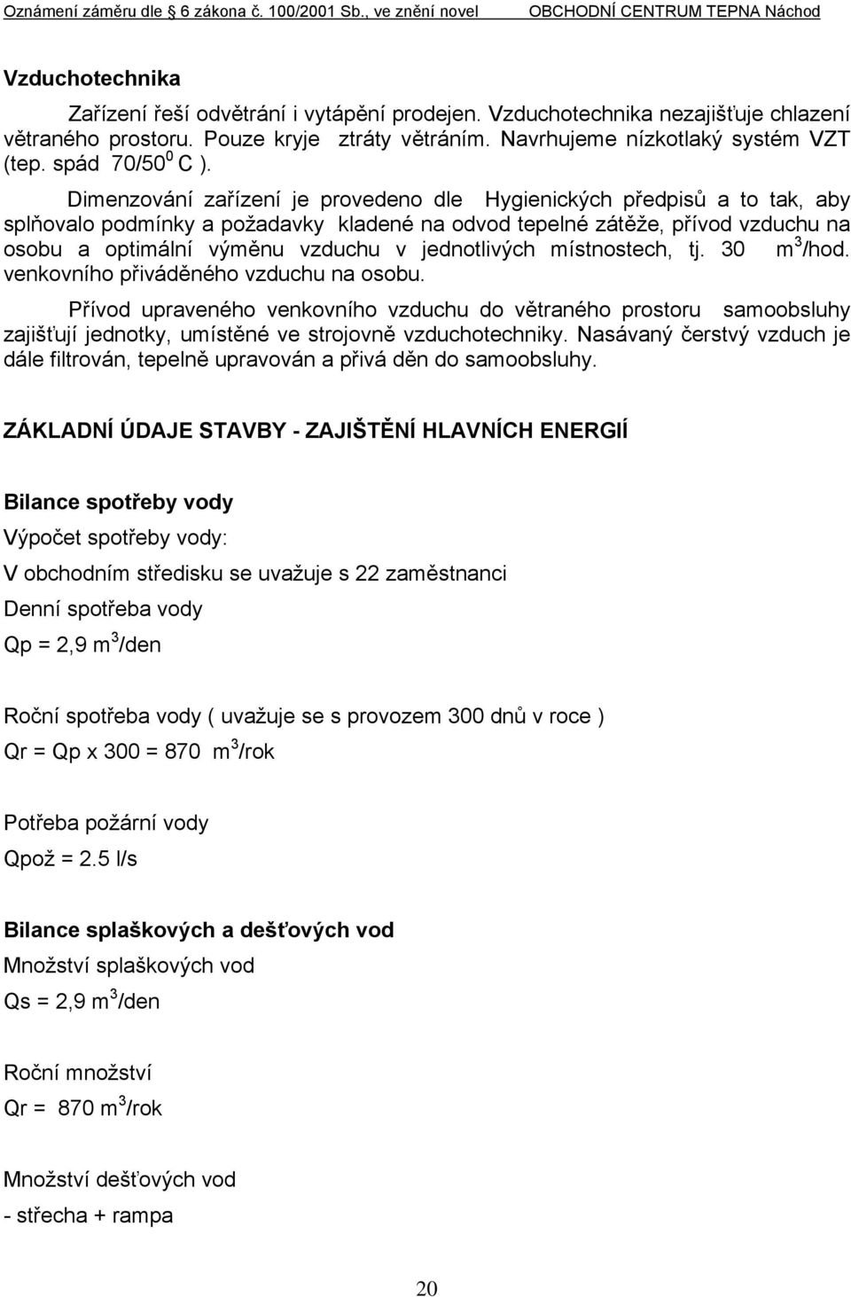 Dimenzování zařízení je provedeno dle Hygienických předpisů a to tak, aby splňovalo podmínky a požadavky kladené na odvod tepelné zátěže, přívod vzduchu na osobu a optimální výměnu vzduchu v