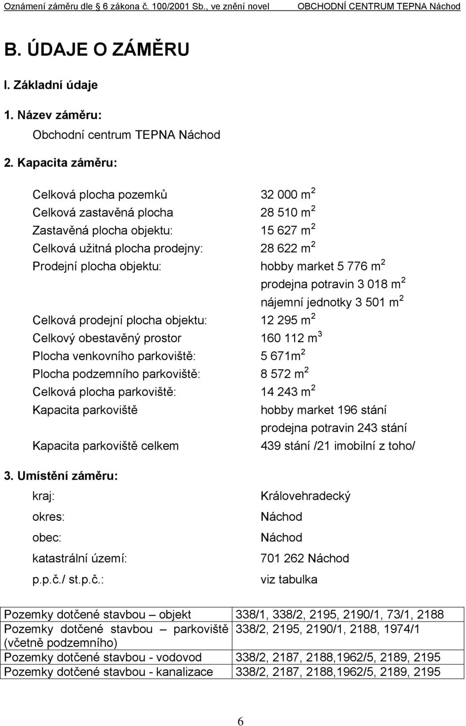 market 5 776 m 2 prodejna potravin 3 018 m 2 nájemní jednotky 3 501 m 2 Celková prodejní plocha objektu: 12 295 m 2 Celkový obestavěný prostor 160 112 m 3 Plocha venkovního parkoviště: 5 671m 2