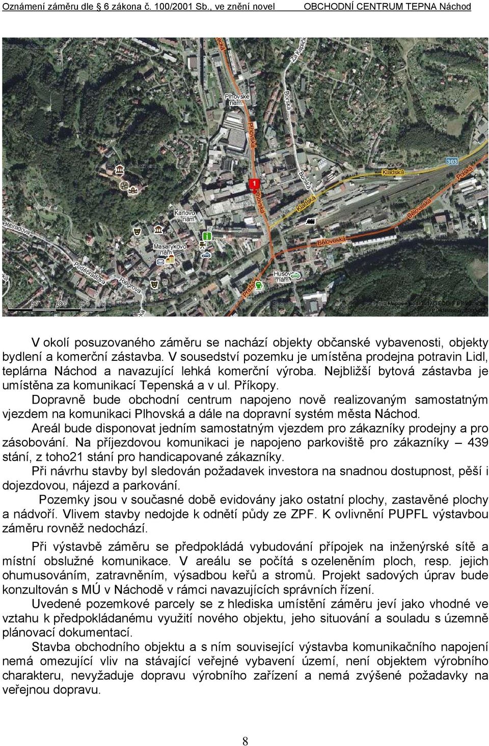 Dopravně bude obchodní centrum napojeno nově realizovaným samostatným vjezdem na komunikaci Plhovská a dále na dopravní systém města Náchod.