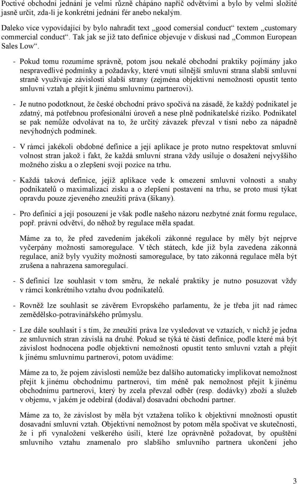 - Pokud tomu rozumíme správně, potom jsou nekalé obchodní praktiky pojímány jako nespravedlivé podmínky a požadavky, které vnutí silnější smluvní strana slabší smluvní straně využívaje závislosti