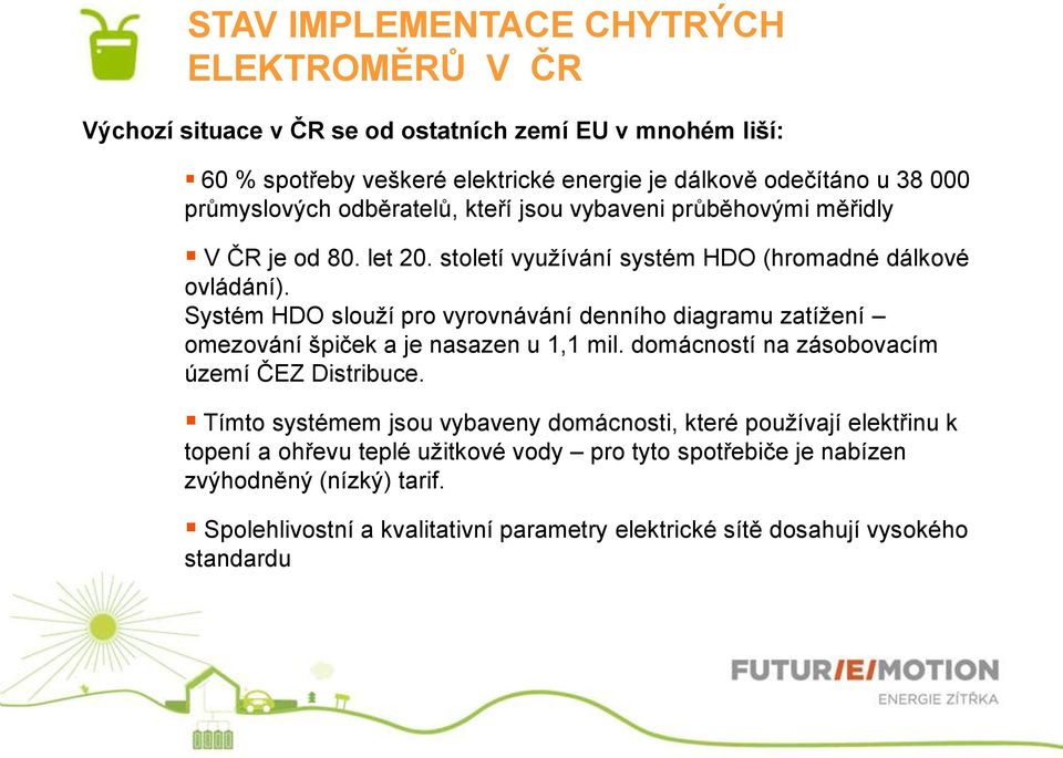 Systém HDO slouží pro vyrovnávání denního diagramu zatížení omezování špiček a je nasazen u 1,1 mil. domácností na zásobovacím území ČEZ Distribuce.