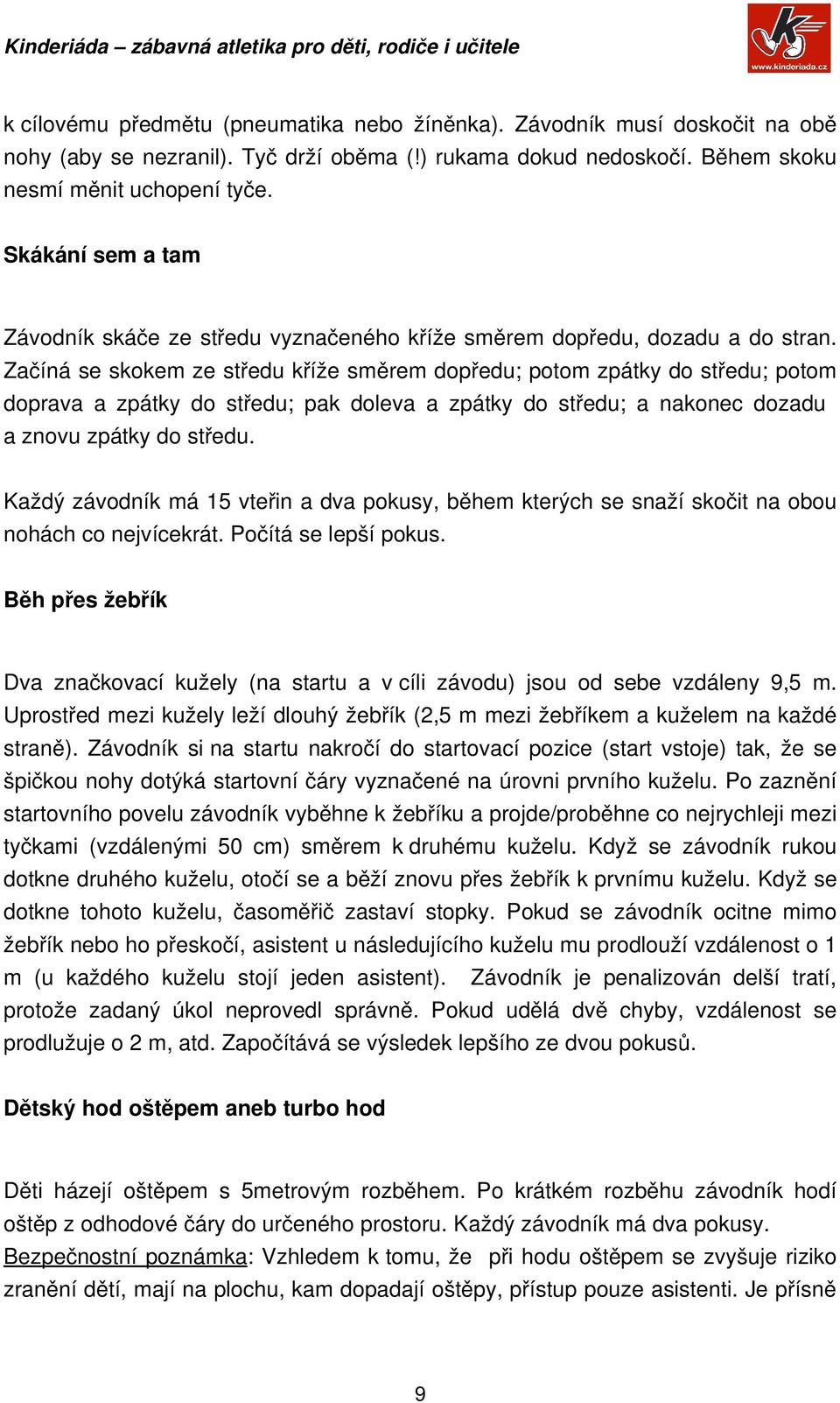 Začíná se skokem ze středu kříže směrem dopředu; potom zpátky do středu; potom doprava a zpátky do středu; pak doleva a zpátky do středu; a nakonec dozadu a znovu zpátky do středu.