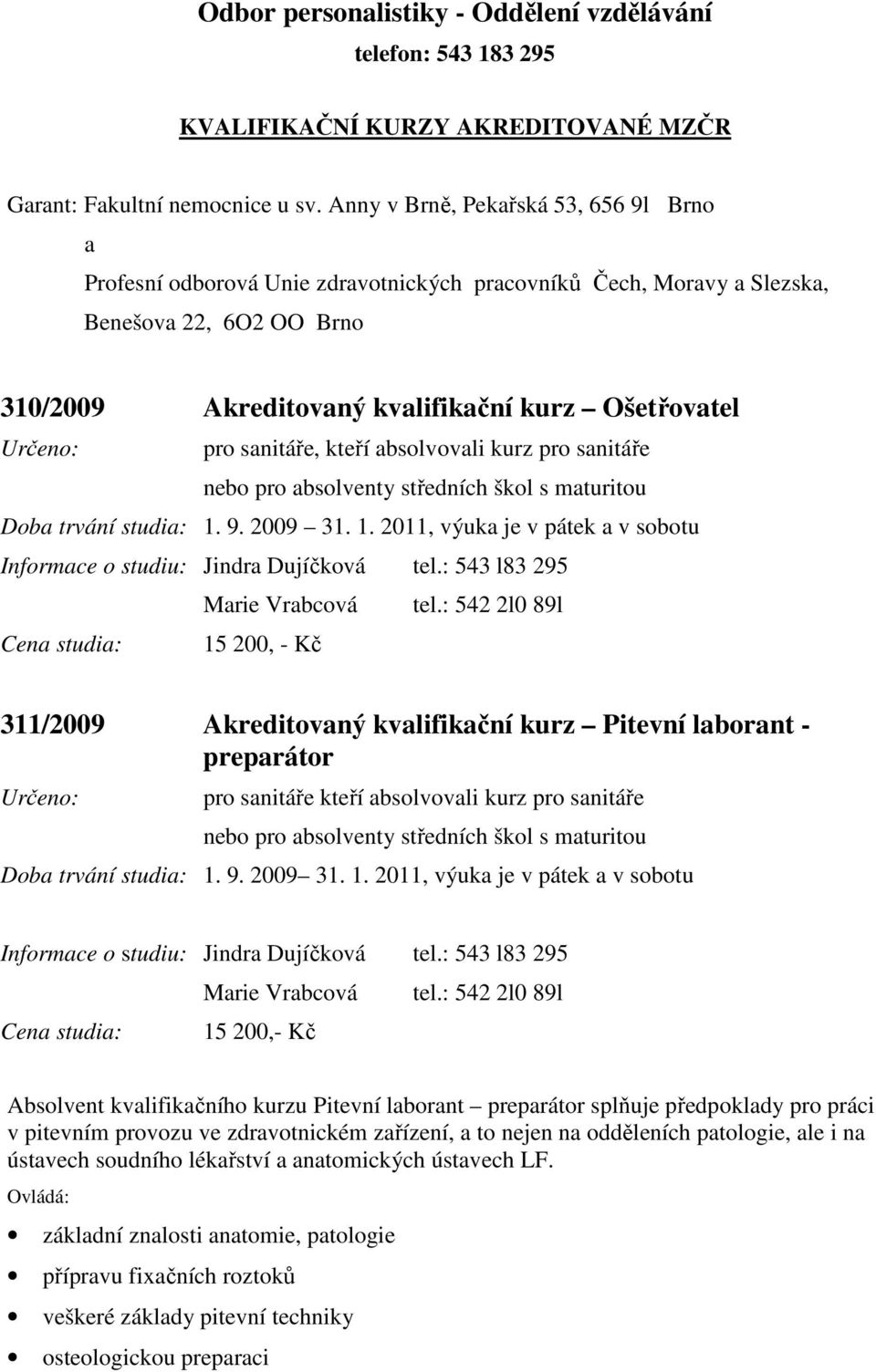 sanitáře, kteří absolvovali kurz pro sanitáře nebo pro absolventy středních škol s maturitou Doba trvání studia: 1. 9. 2009 31. 1. 2011, výuka je v pátek a v sobotu Informace o studiu: Jindra Dujíčková tel.