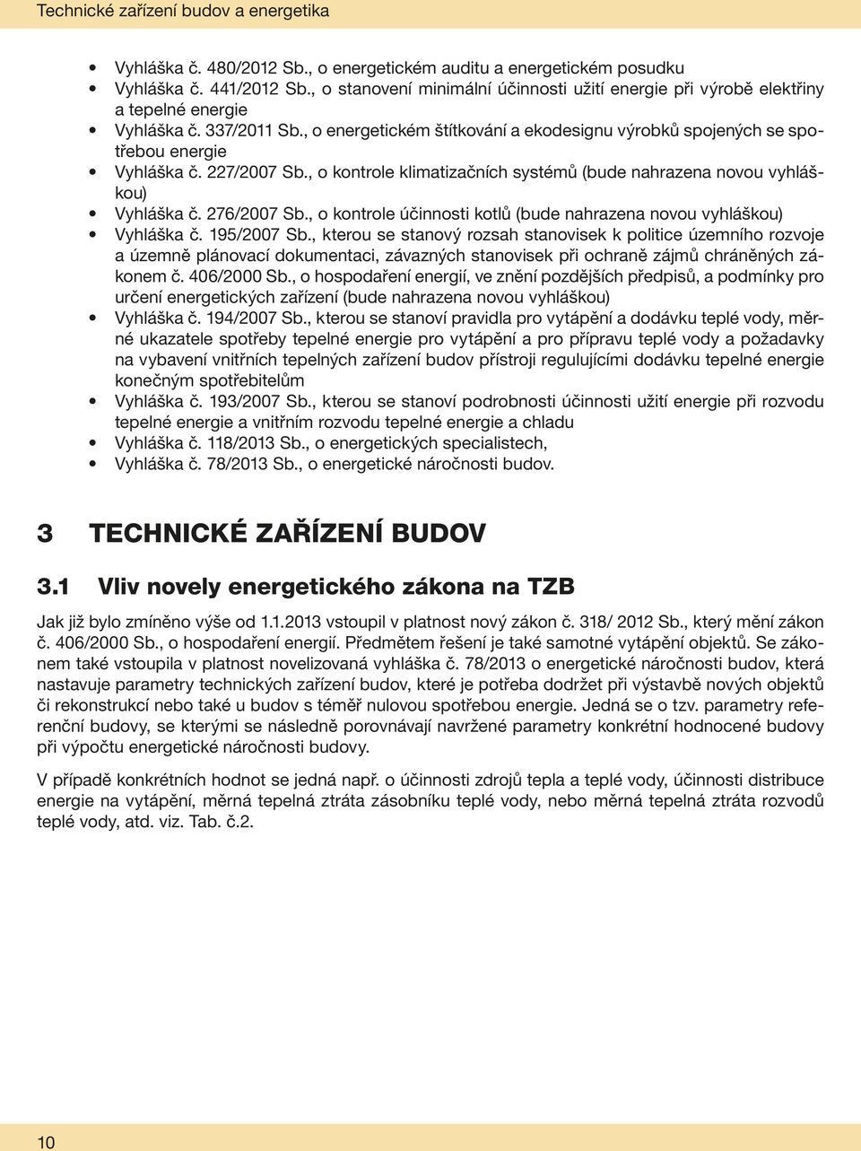 , o energetickém štítkování a ekodesignu výrobků spojených se spotřebou energie Vyhláška č. 227/2007 Sb., o kontrole klimatizačních systémů (bude nahrazena novou vyhláškou) Vyhláška č. 276/2007 Sb.