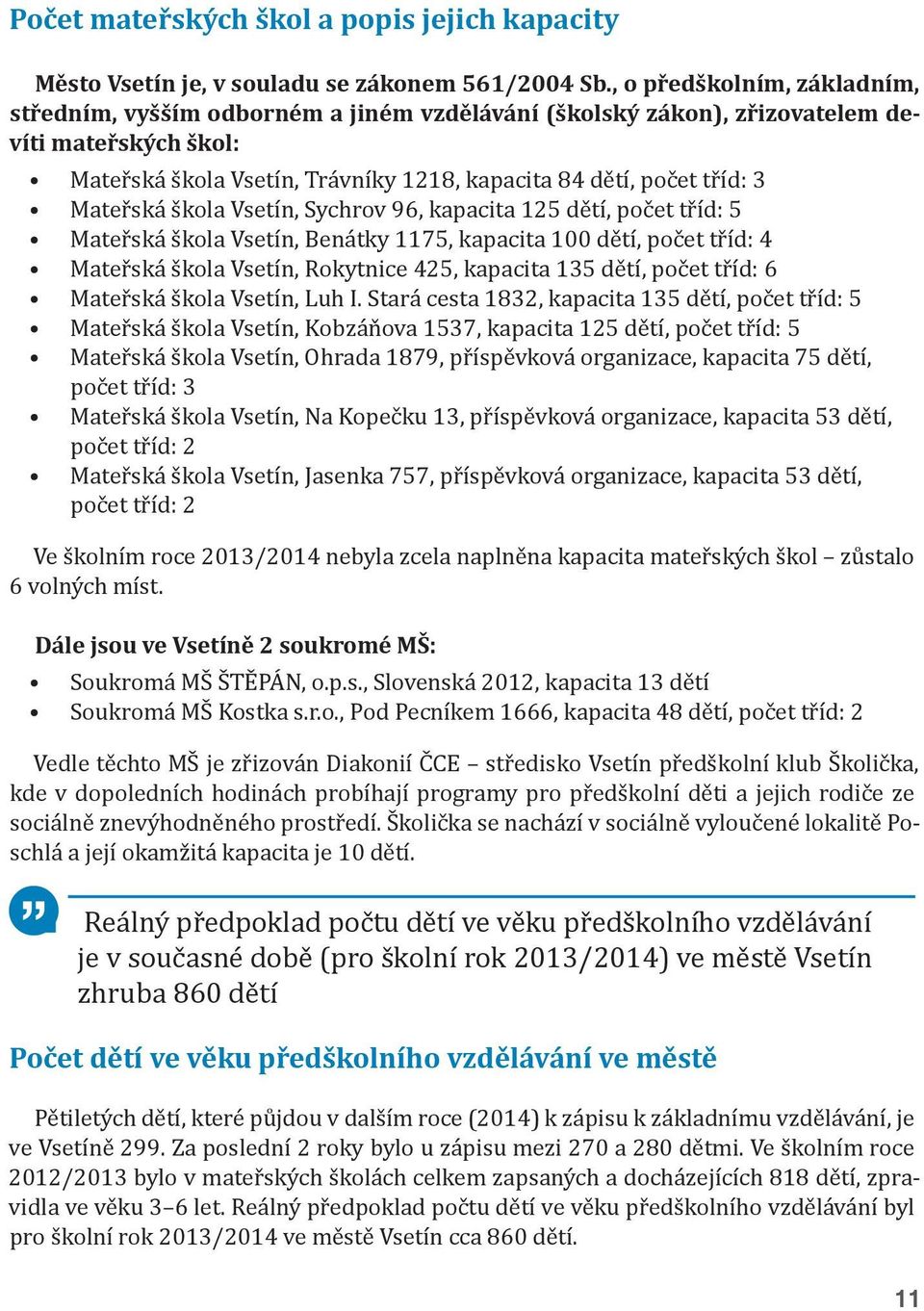 Mateřská škola Vsetín, Sychrov 96, kapacita 125 dětí, počet tříd: 5 Mateřská škola Vsetín, Benátky 1175, kapacita 100 dětí, počet tříd: 4 Mateřská škola Vsetín, Rokytnice 425, kapacita 135 dětí,