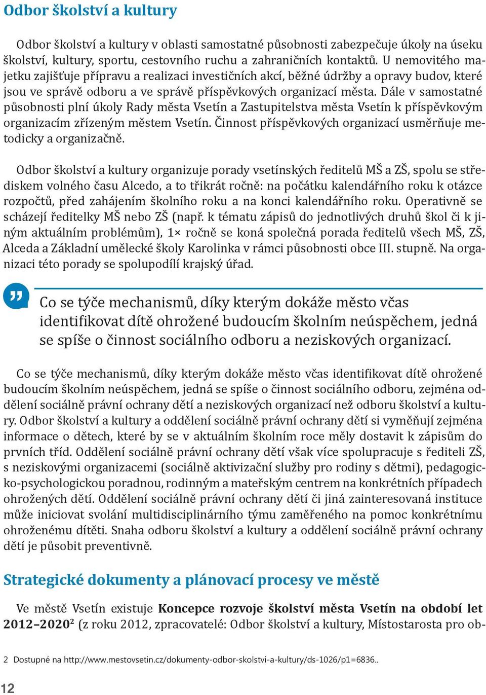 Dále v samostatné působnosti plní úkoly Rady města Vsetín a Zastupitelstva města Vsetín k příspěvkovým organizacím zřízeným městem Vsetín.