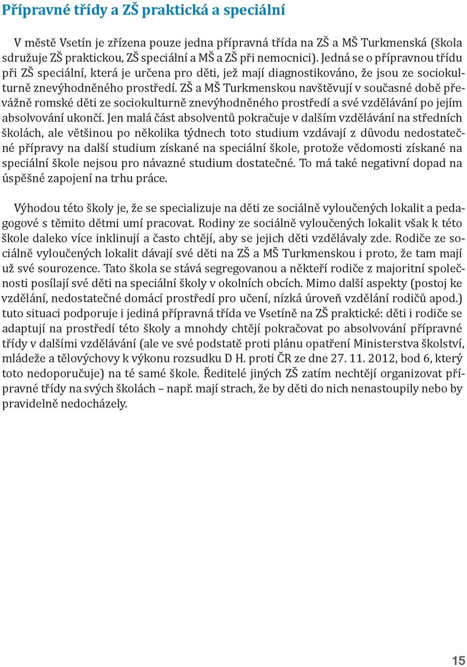 ZŠ a MŠ Turkmenskou navštěvují v současné době převážně romské děti ze sociokulturně znevýhodněného prostředí a své vzdělávání po jejím absolvování ukončí.