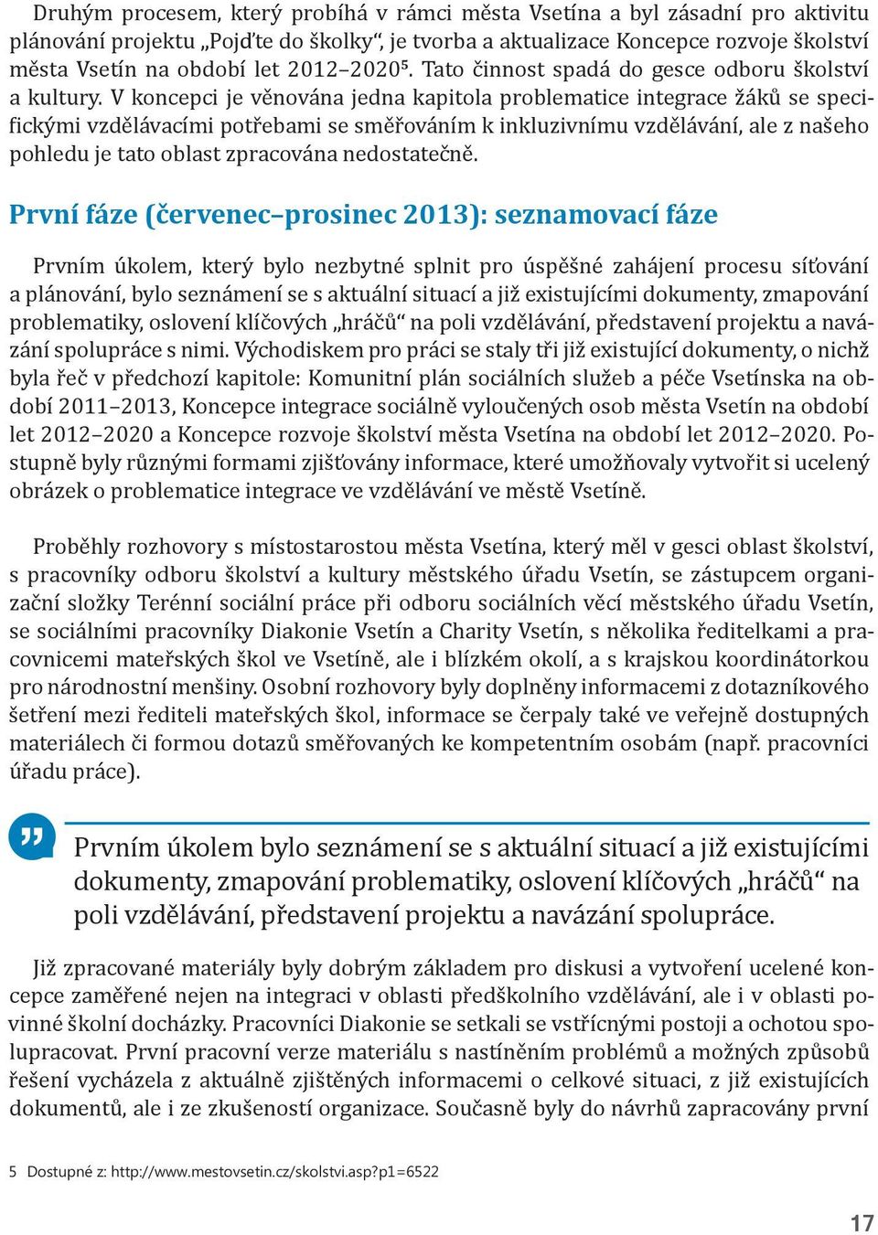 V koncepci je věnována jedna kapitola problematice integrace žáků se specifickými vzdělávacími potřebami se směřováním k inkluzivnímu vzdělávání, ale z našeho pohledu je tato oblast zpracována