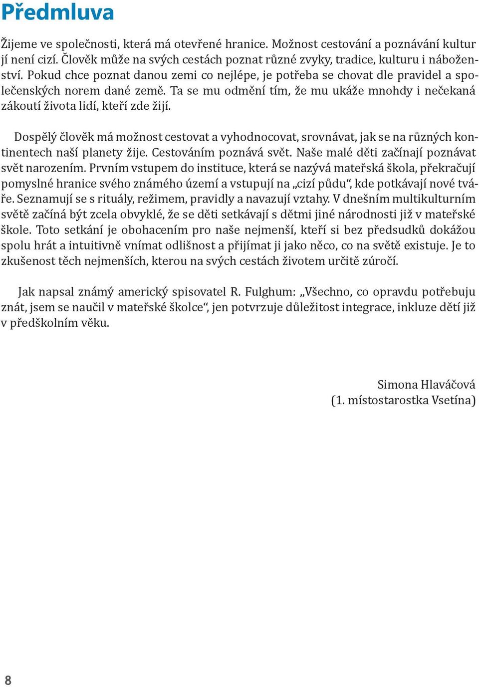 Dospělý člověk má možnost cestovat a vyhodnocovat, srovnávat, jak se na různých kontinentech naší planety žije. Cestováním poznává svět. Naše malé děti začínají poznávat svět narozením.