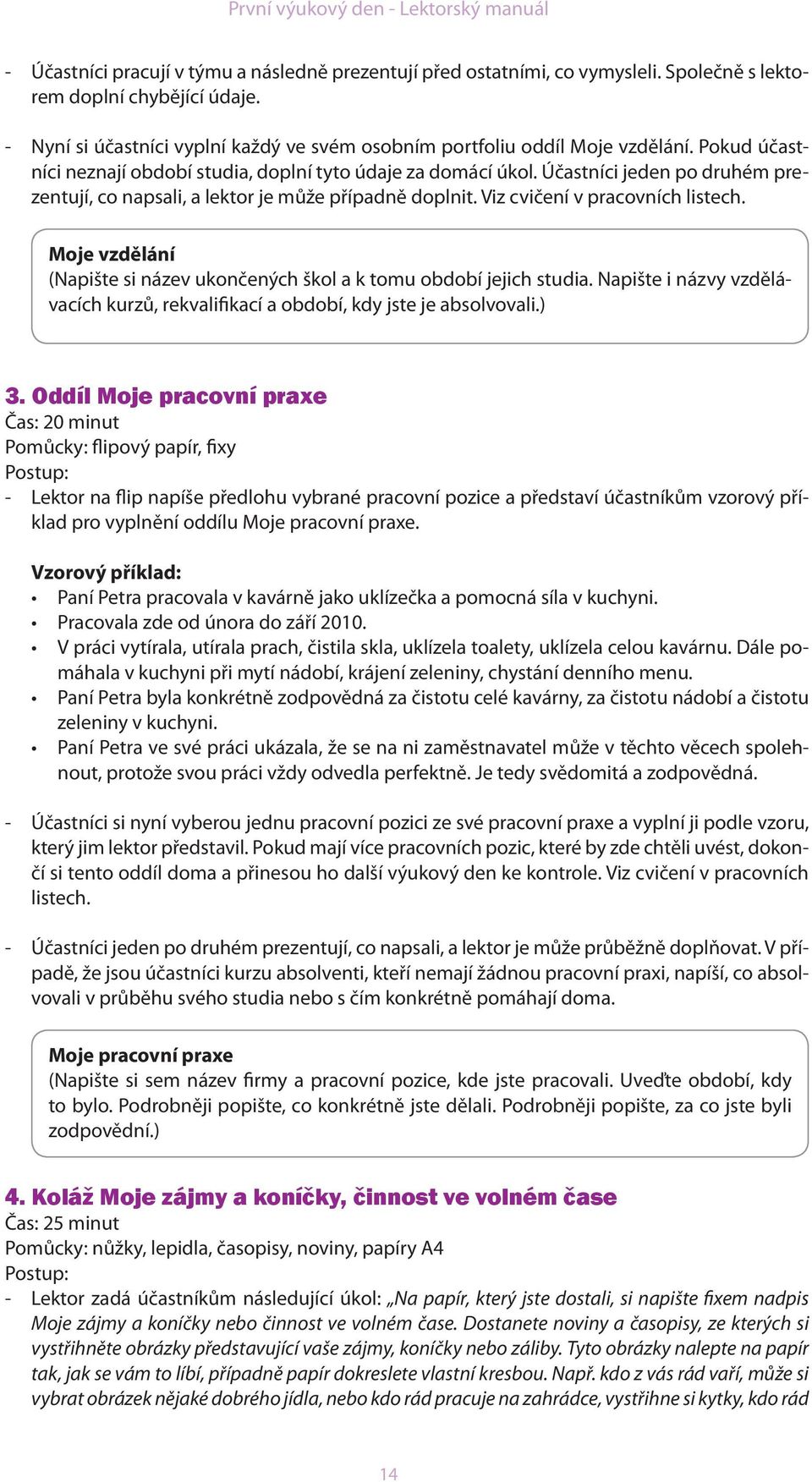 Účastníci jeden po druhém prezentují, co napsali, a lektor je může případně doplnit. Viz cvičení v pracovních listech. Moje vzdělání (Napište si název ukončených škol a k tomu období jejich studia.