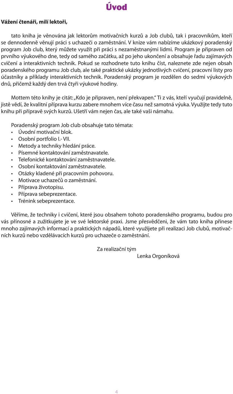 Program je připraven od prvního výukového dne, tedy od samého začátku, až po jeho ukončení a obsahuje řadu zajímavých cvičení a interaktivních technik.