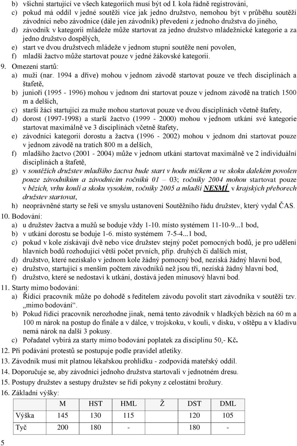 d) závodník v kategorii mládeže může startovat za jedno družstvo mládežnické kategorie a za jedno družstvo dospělých, e) start ve dvou družstvech mládeže v jednom stupni soutěže není povolen, f)