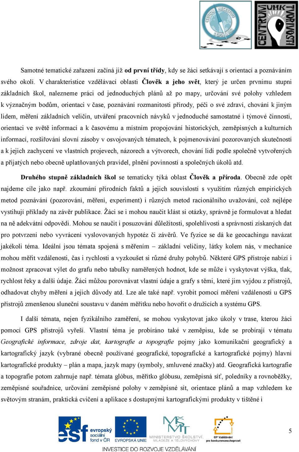 bodům, orientaci v čase, poznávání rozmanitosti přírody, péči o své zdraví, chování k jiným lidem, měření základních veličin, utváření pracovních návyků v jednoduché samostatné i týmové činnosti,