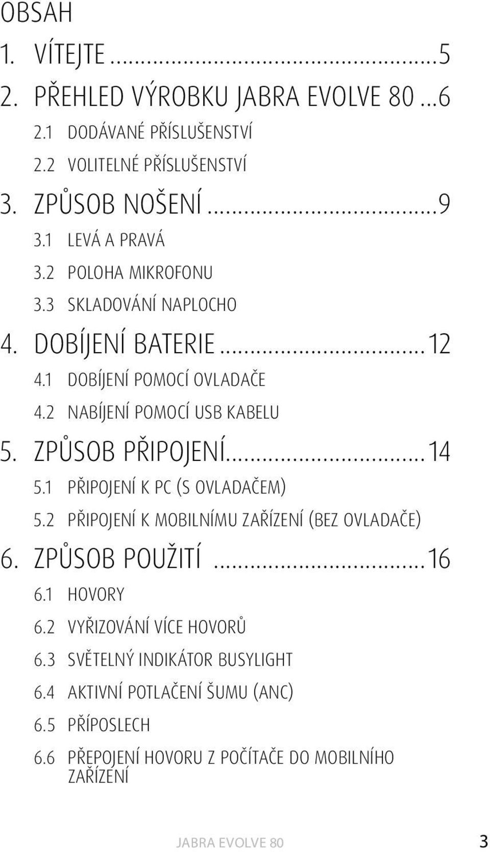 ZPŮSOB PŘIPOJENÍ...14 5.1 PŘIPOJENÍ K PC (S OVLADAČEM) 5.2 PŘIPOJENÍ K MOBILNÍMU ZAŘÍZENÍ (BEZ OVLADAČE) 6. ZPŮSOB POUŽITÍ...16 6.1 HOVORY 6.