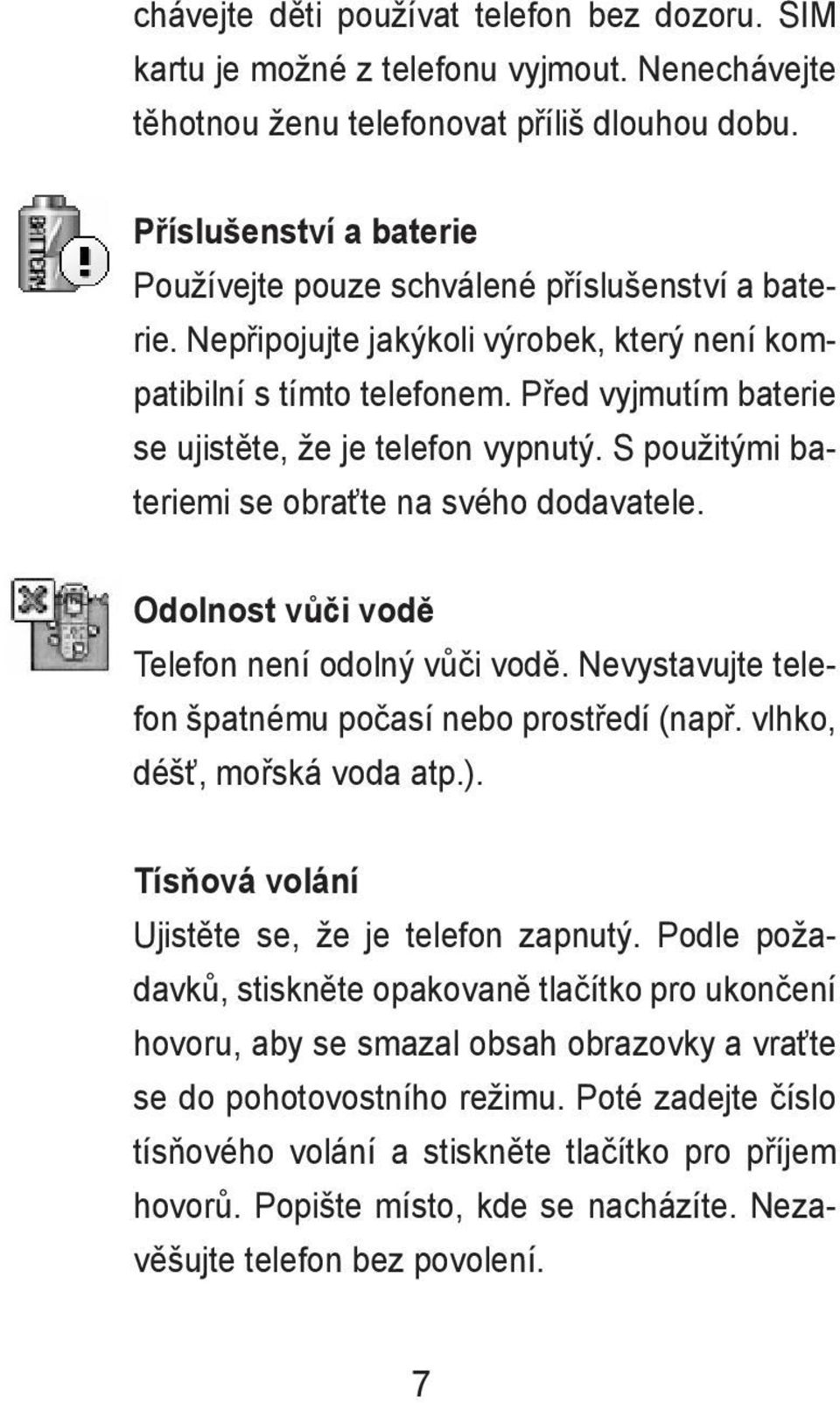 Před vyjmutím baterie se ujistěte, že je telefon vypnutý. S použitými bateriemi se obraťte na svého dodavatele. Odolnost vůči vodě Telefon není odolný vůči vodě.