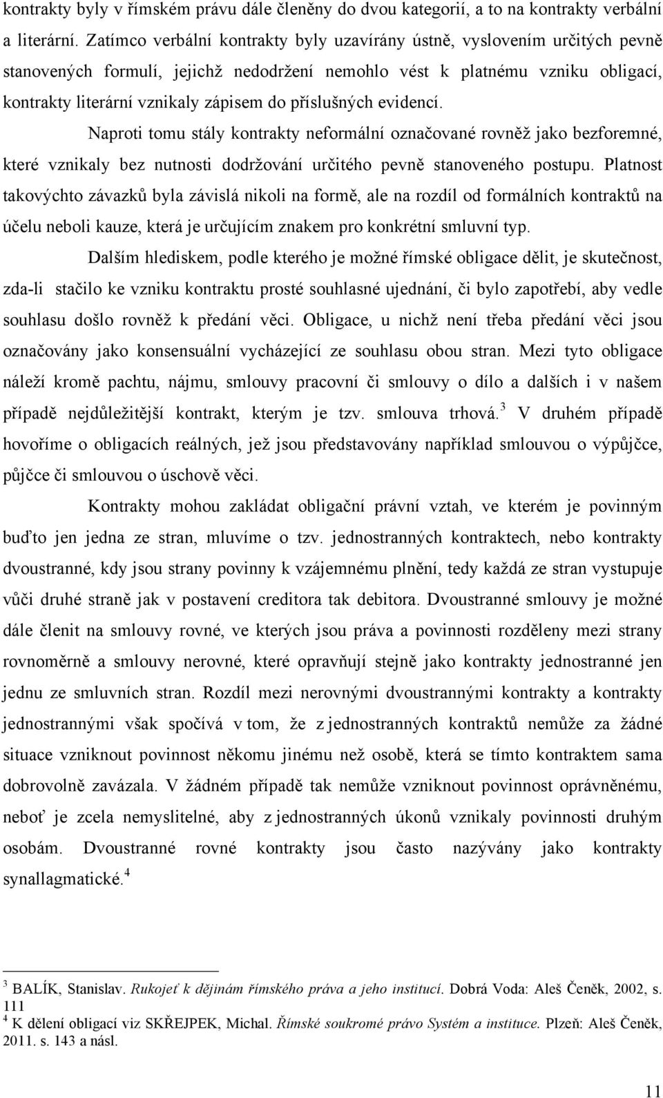 příslušných evidencí. Naproti tomu stály kontrakty neformální označované rovněž jako bezforemné, které vznikaly bez nutnosti dodržování určitého pevně stanoveného postupu.