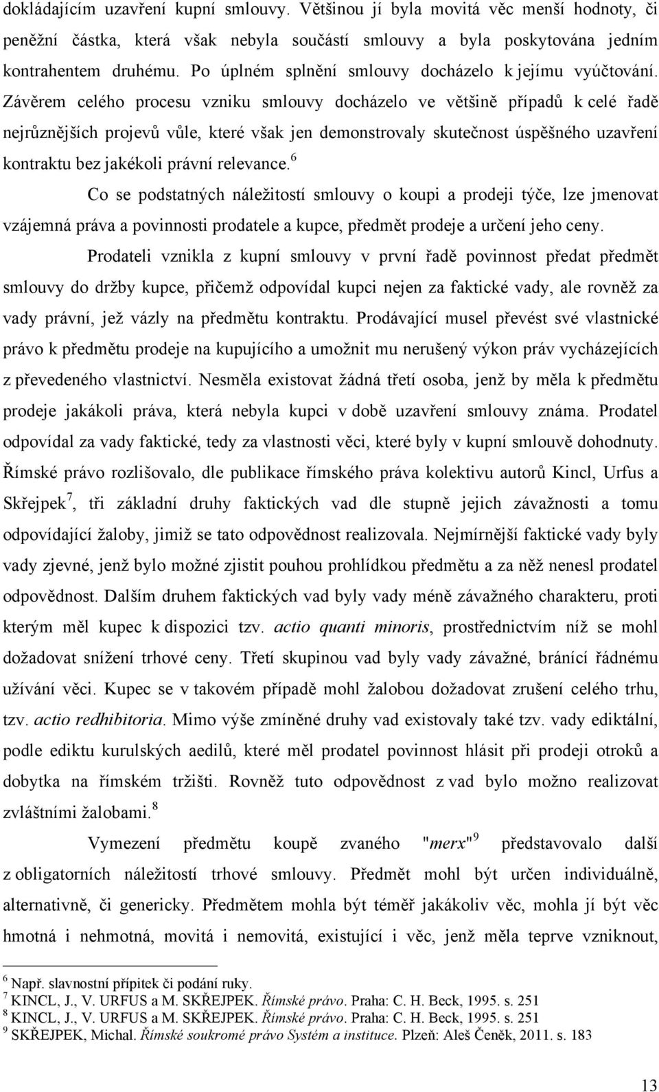 Závěrem celého procesu vzniku smlouvy docházelo ve většině případů k celé řadě nejrůznějších projevů vůle, které však jen demonstrovaly skutečnost úspěšného uzavření kontraktu bez jakékoli právní