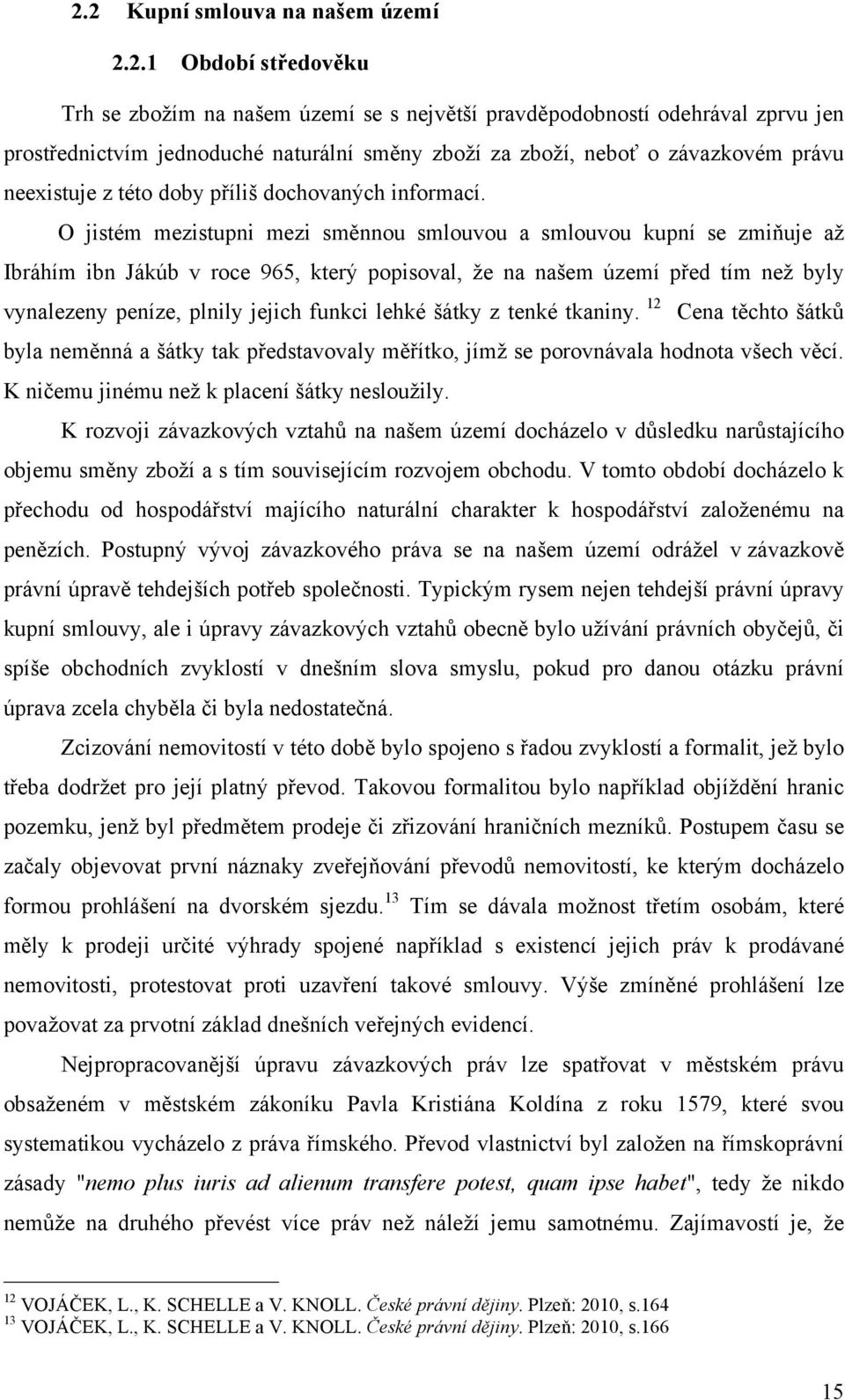 O jistém mezistupni mezi směnnou smlouvou a smlouvou kupní se zmiňuje až Ibráhím ibn Jákúb v roce 965, který popisoval, že na našem území před tím než byly vynalezeny peníze, plnily jejich funkci