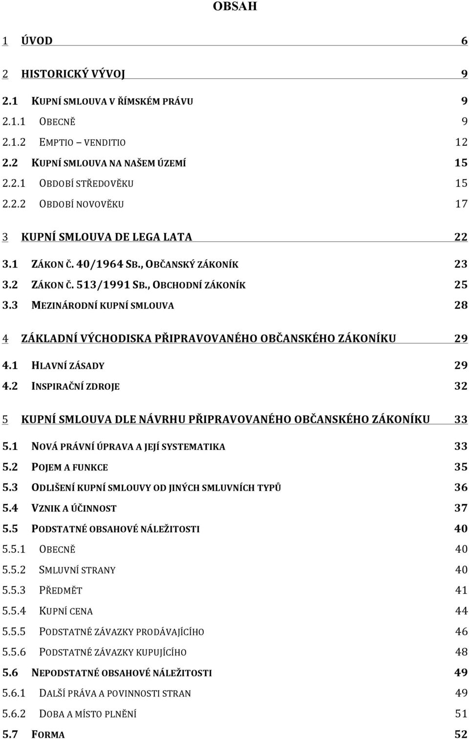1 HLAVNÍ ZÁSADY 29 4.2 INSPIRAČNÍ ZDROJE 32 5 KUPNÍ SMLOUVA DLE NÁVRHU PŘIPRAVOVANÉHO OBČANSKÉHO ZÁKONÍKU 33 5.1 NOVÁ PRÁVNÍ ÚPRAVA A JEJÍ SYSTEMATIKA 33 5.2 POJEM A FUNKCE 35 5.