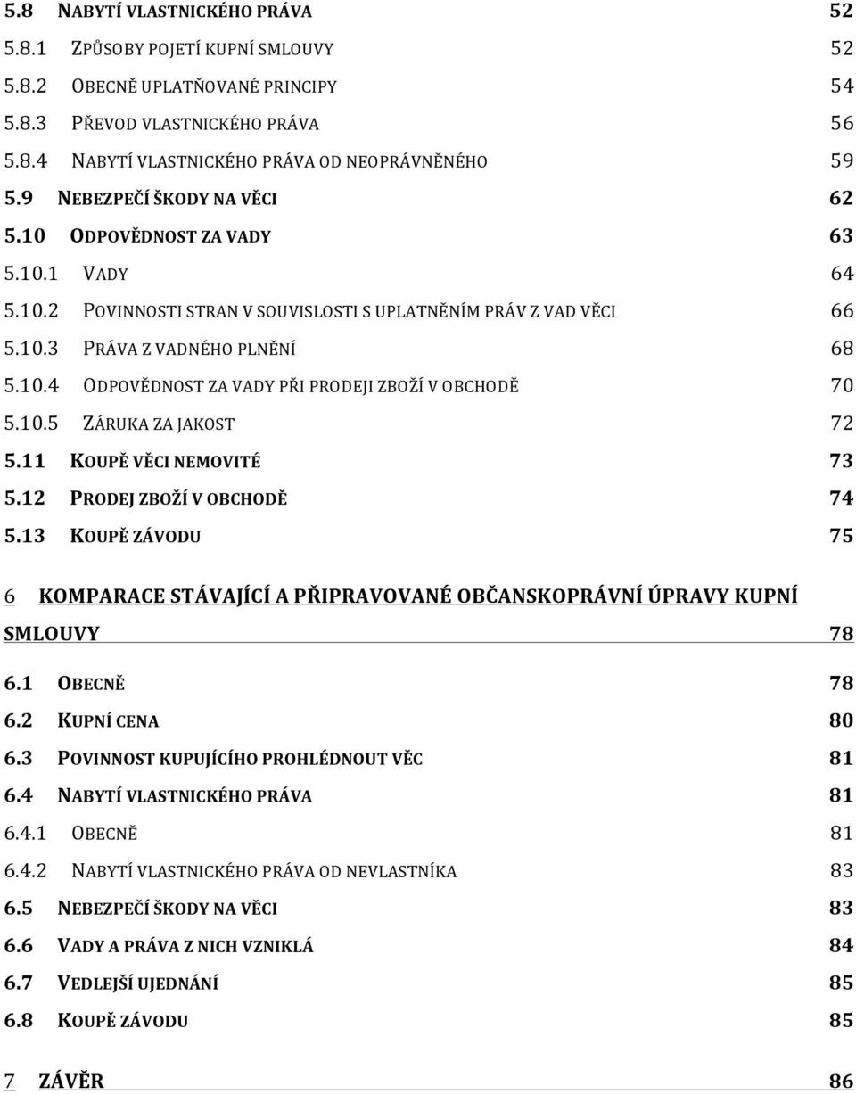 10.5 ZÁRUKA ZA JAKOST 72 5.11 KOUPĚ VĚCI NEMOVITÉ 73 5.12 PRODEJ ZBOŽÍ V OBCHODĚ 74 5.13 KOUPĚ ZÁVODU 75 6 KOMPARACE STÁVAJÍCÍ A PŘIPRAVOVANÉ OBČANSKOPRÁVNÍ ÚPRAVY KUPNÍ SMLOUVY 78 6.1 OBECNĚ 78 6.