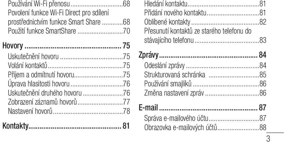 ..78 Kontakty... 81 Hledání kontaktu...81 Přidání nového kontaktu...81 Oblíbené kontakty...82 Přesunutí kontaktů ze starého telefonu do stávajícího telefonu...83 Zprávy.