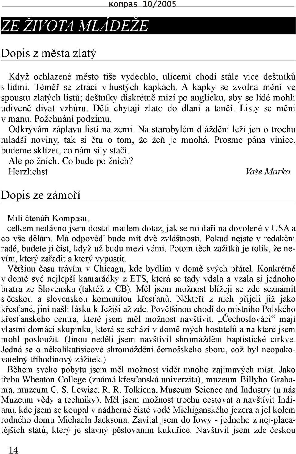 Požehnání podzimu. Odkrývám záplavu listí na zemi. Na starobylém dláždění leží jen o trochu mladší noviny, tak si čtu o tom, že žeň je mnohá. Prosme pána vinice, budeme sklízet, co nám síly stačí.