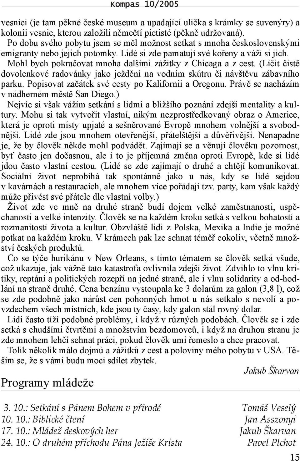 Mohl bych pokračovat mnoha dalšími zážitky z Chicaga a z cest. (Líčit čistě dovolenkové radovánky jako ježdění na vodním skútru či návštěvu zábavního parku.