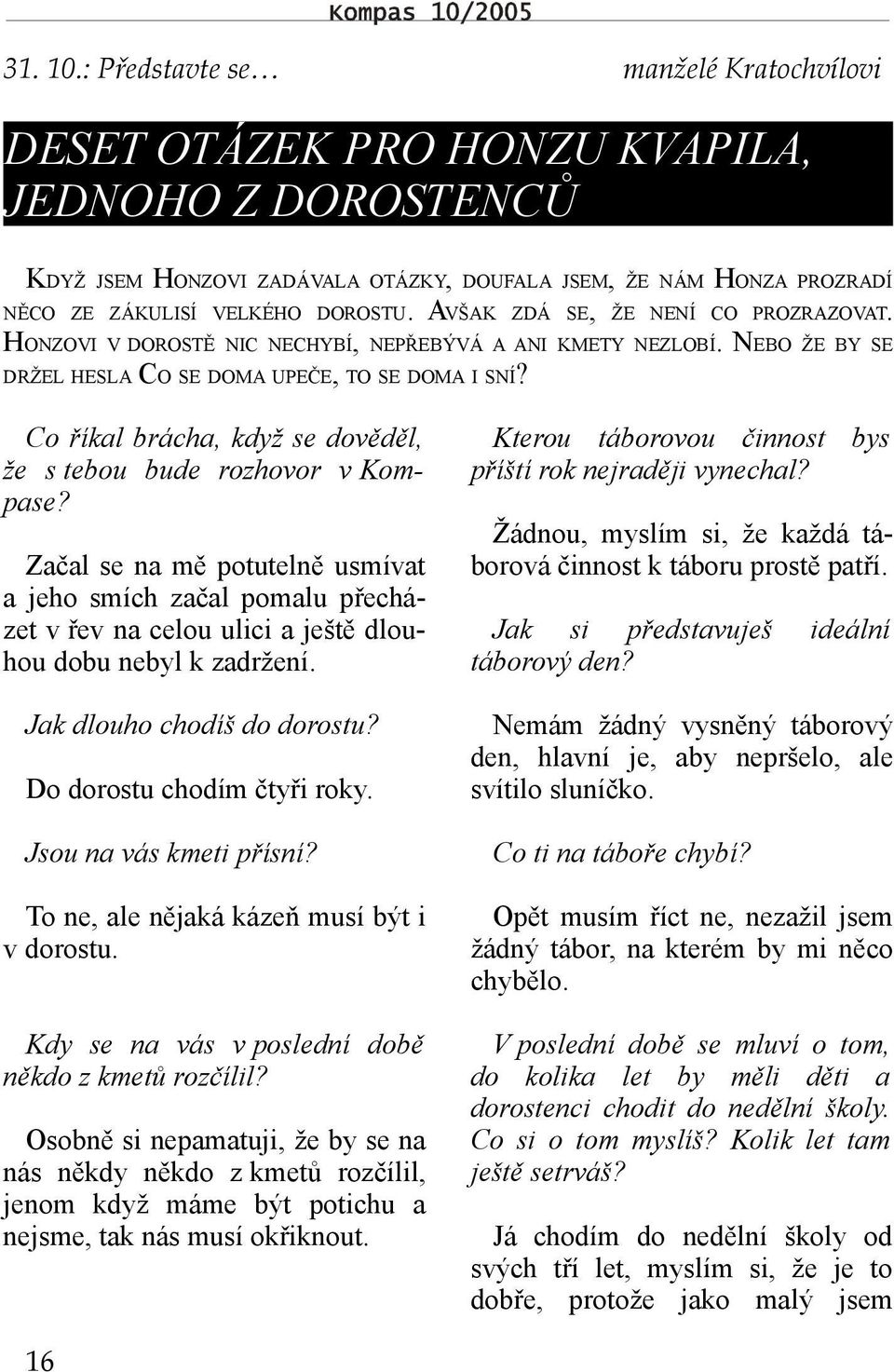 AVŠAK ZDÁ SE, ŽE NENÍ CO PROZRAZOVAT. HONZOVI V DOROSTĚ NIC NECHYBÍ, NEPŘEBÝVÁ A ANI KMETY NEZLOBÍ. NEBO ŽE BY SE DRŽEL HESLA CO SE DOMA UPEČE, TO SE DOMA I SNÍ?