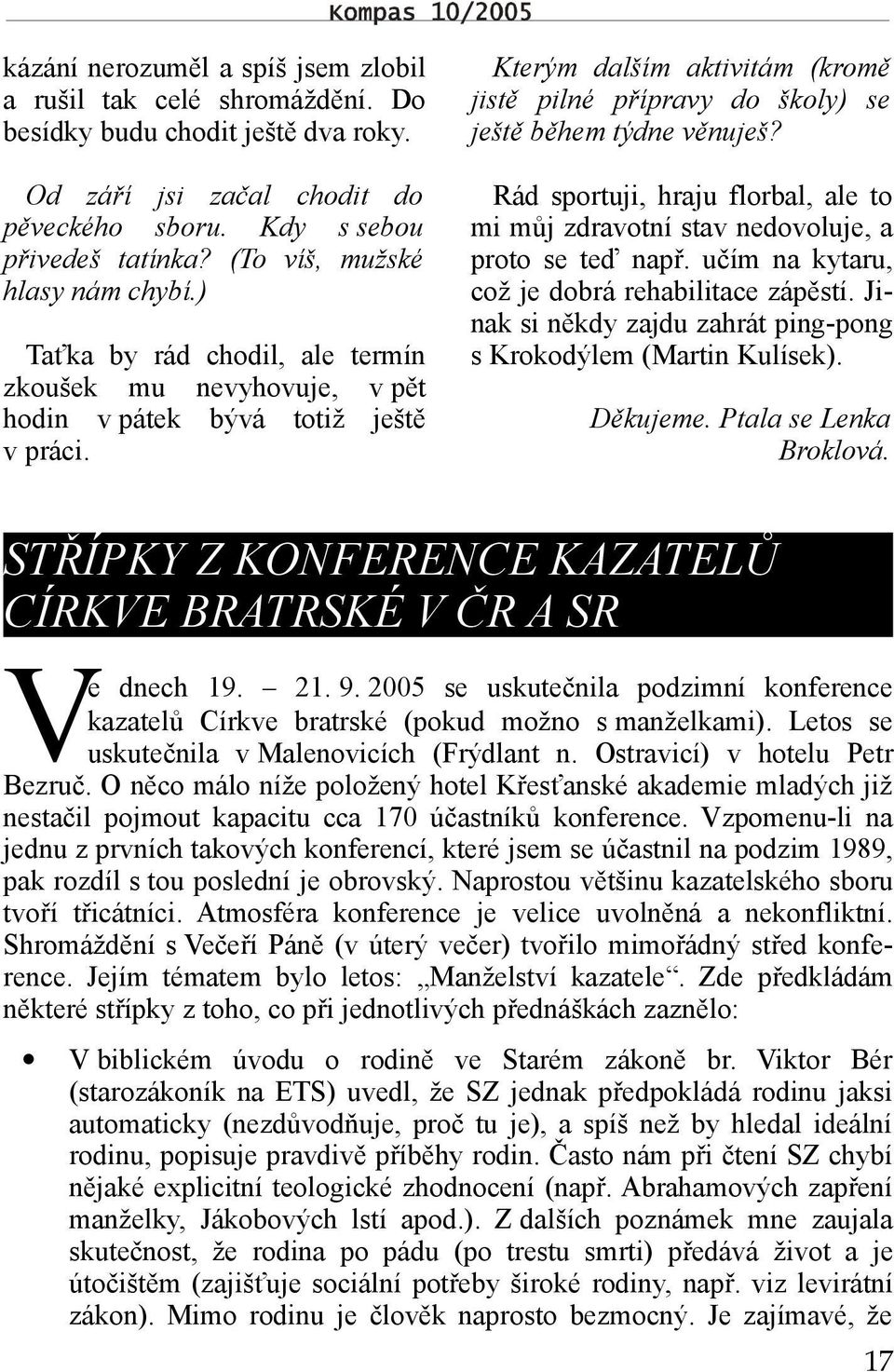 Kterým dalším aktivitám (kromě jistě pilné přípravy do školy) se ještě během týdne věnuješ? Rád sportuji, hraju florbal, ale to mi můj zdravotní stav nedovoluje, a proto se teď např.