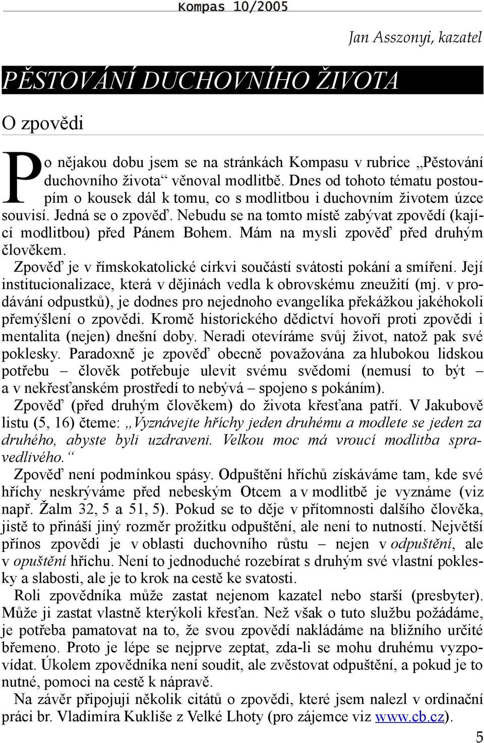 Mám na mysli zpověď před druhým člověkem. Zpověď je v římskokatolické církvi součástí svátosti pokání a smíření. Její institucionalizace, která v dějinách vedla k obrovskému zneužití (mj.