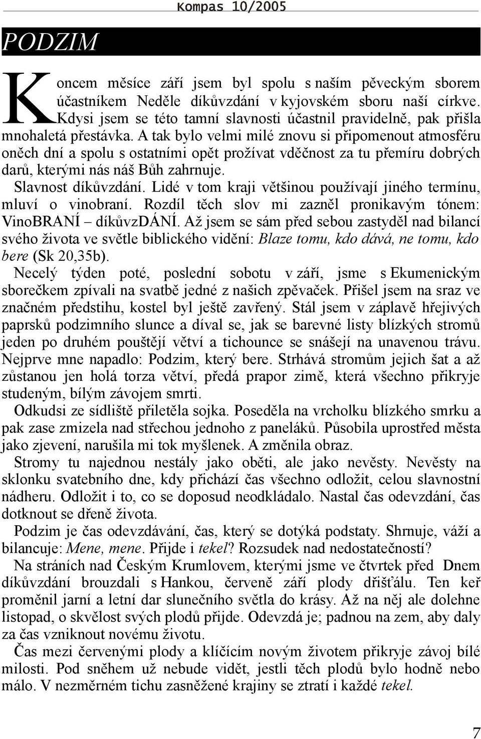 A tak bylo velmi milé znovu si připomenout atmosféru oněch dní a spolu s ostatními opět prožívat vděčnost za tu přemíru dobrých darů, kterými nás náš Bůh zahrnuje. Slavnost díkůvzdání.