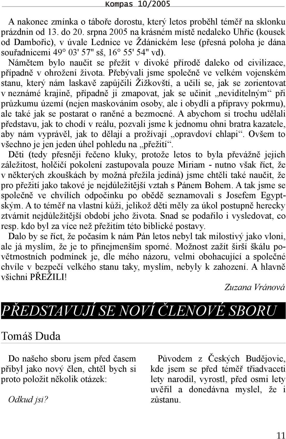 Námětem bylo naučit se přežít v divoké přírodě daleko od civilizace, případně v ohrožení života.