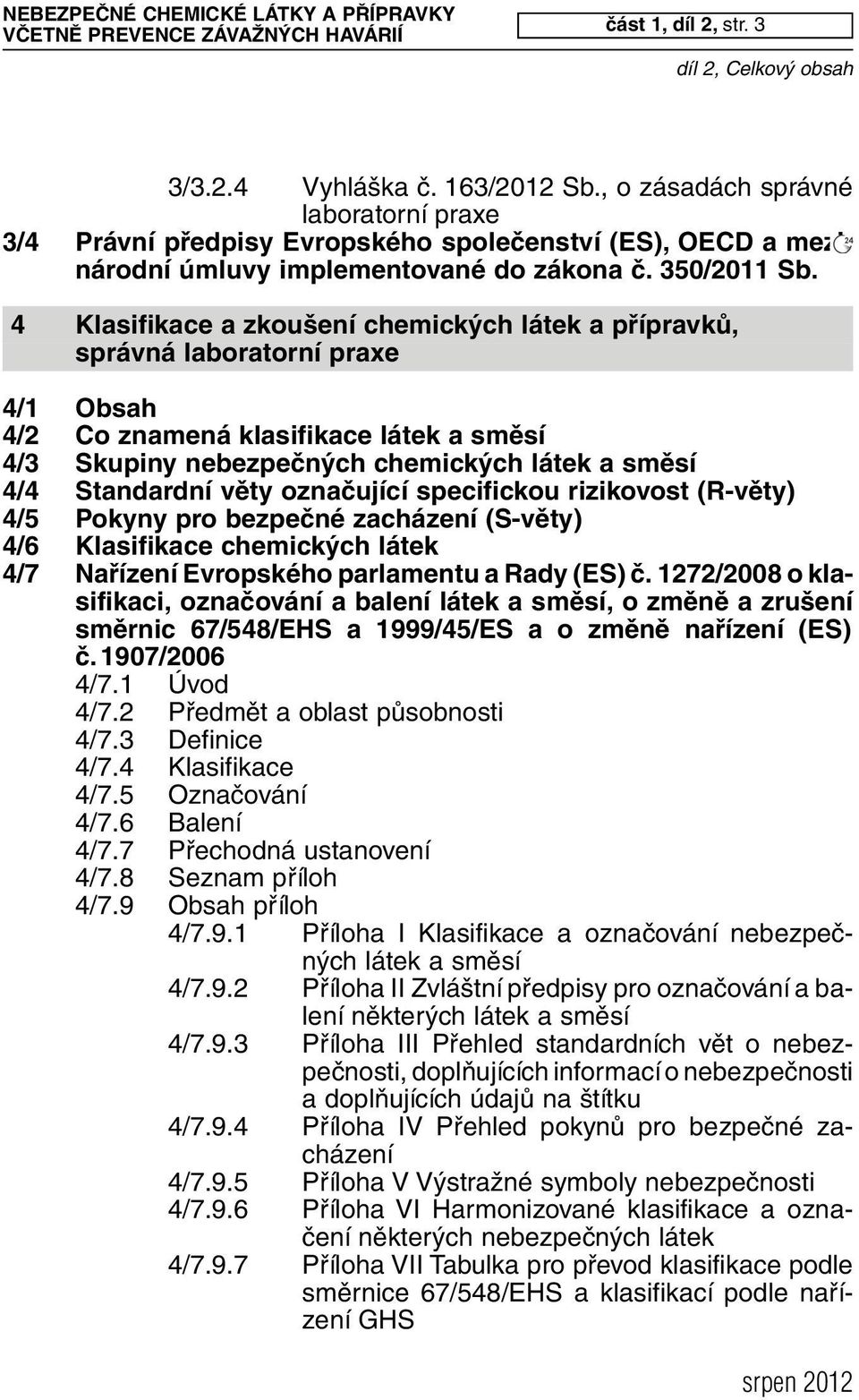 4 Klasifikace a zkoušení chemických látek a přípravků, správná laboratorní praxe 4/1 Obsah 4/2 Co znamená klasifikace látek a směsí 4/3 Skupiny nebezpečných chemických látek a směsí 4/4 Standardní